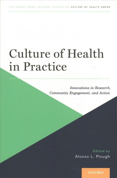 Culture of health in practice : innovations in research, community engagement, and action / [edited by] Alonzo L. Plough.