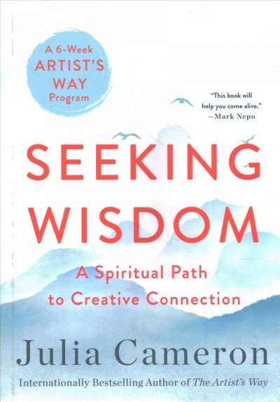 Seeking wisdom : the spiritual path to creative connection : a six-week artist's way program / Julia Cameron.