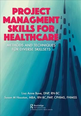 Project management skills for healthcare : methods and techniques for diverse skillsets / Lisa Anne Bove, Susan M. Houston.