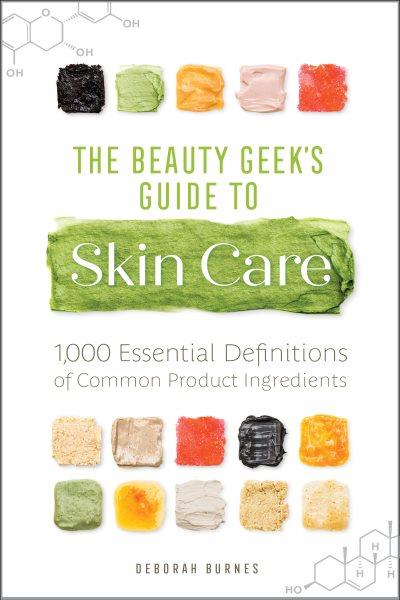 The beauty geek's guide to skin care : 1,000 essential definitions of common product ingredients / Deborah Burnes.