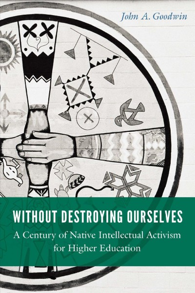 Without Destroying Ourselves:
A Century of Native Intellectual Activism for Higher Education