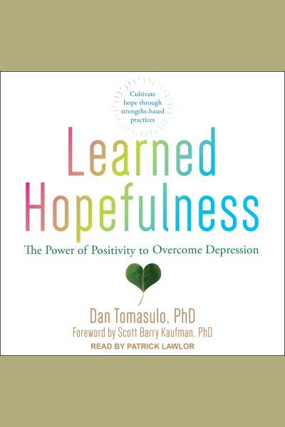 Learned hopefulness [electronic resource] : The power of positivity to overcome depression / Dan Tomasulo, PhD.