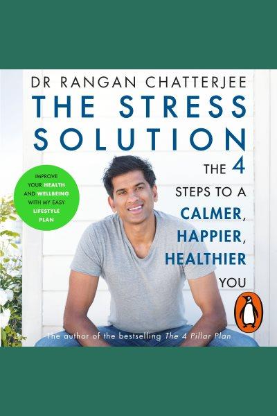 The stress solution [electronic resource] : The 4 steps to a calmer, happier, healthier you / Rangan Chatterjee.