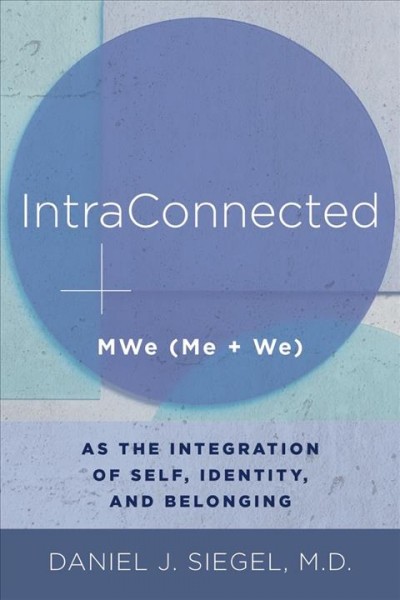 IntraConnected :  MWe (Me + We) as the integration of self, identity, and belonging / Daniel J. Siegel, MD.