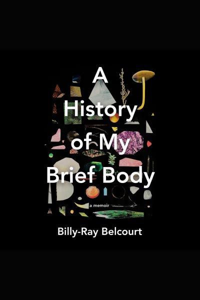 A history of my brief body [electronic resource] / Billy-Ray Belcourt.