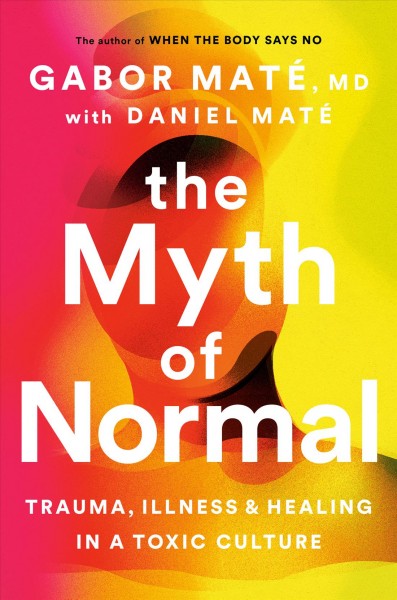 The myth of normal [electronic resource] : Trauma, illness and healing in a toxic culture / Gabor Mat©♭.