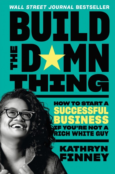 Build the damn thing : how to start a successful business if you're not a rich white guy [electronic resource] / Kathryn Finney.