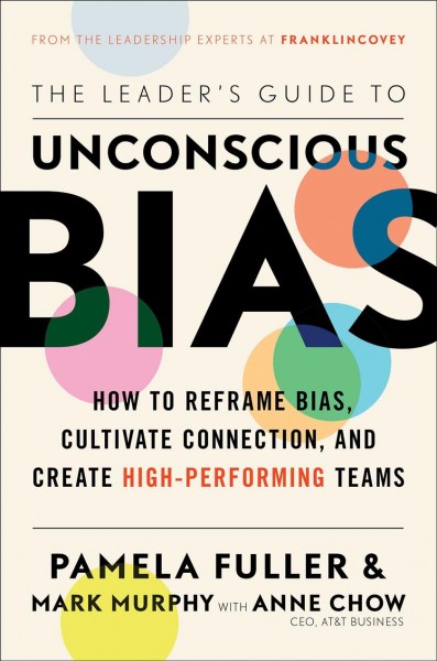 The leader's guide to unconscious bias [electronic resource] : how to reframe bias, cultivate connection, and create high-performing teams / Pamela Fuller & Mark Murphy ; with Anne Chow.