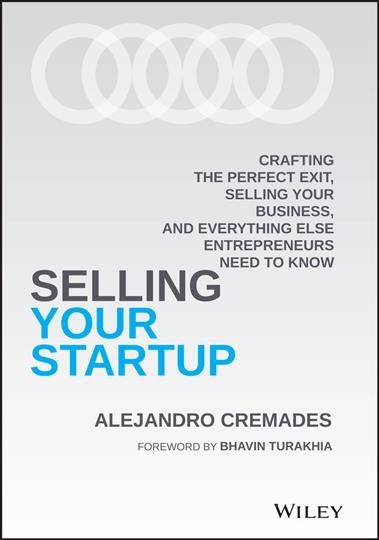 Selling your startup [electronic resource] : crafting the perfect exit, selling your business, and everything else entrepreneurs need to know / Alejandro Cremades.