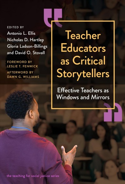 Teacher educators as critical storytellers : effective teachers as windows and mirrors / edited by Antonio L. Ellis, Nicholas D. Hartlep, Gloria Ladson-Billings, David O. Stovall ; foreword by Leslie T. Fenwick ; afterword by Dawn G. Williams.