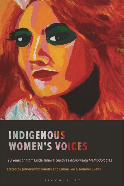 Indigenous women's voices : 20 years on from Linda Tuhiwai Smith's decolonizing methodologies / cedited by tebrakunna country and Emma Lee & Jennifer Evans.