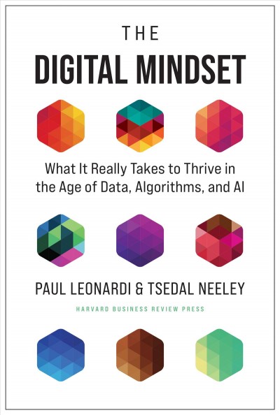The digital mindset : what it really takes to thrive in the age of data, algorithms, and AI / Paul Leonardi & Tsedal Neeley.