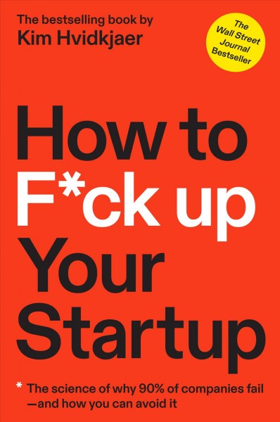 How to f*ck up your startup : the science behind why 90% of companies fail--and how you can avoid it / Kim Christian Hvidkjaer.