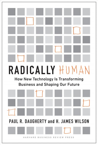 Radically human : how new technology is transforming business and shaping our future / Paul R. Daugherty, H. James Wilson.