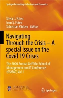 Navigating through the crisis -- a special Issue on the Covid 19 crises. Volume 1 : the 2020 Annual Griffiths School of Management and IT Conference (GSMAC) / Silvia L. Fotea, Ioan Ş. Fotea and Sebastian Văduva.