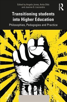 Transitioning students into higher education : philosophy, pedagogy and practice / edited by Angela Jones, Anita Olds and Joanne G. Lisciandro.