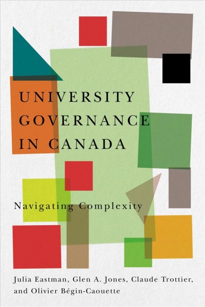University governance in Canada : navigating complexity / Julia Eastman, Glen A. Jones, Claude Trottier, and Olivier B&#xFFFD;egin-Caouette.