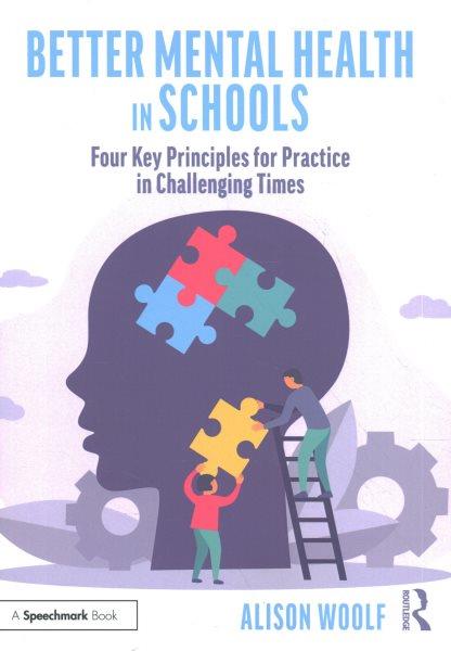 Better mental health in schools : four key principles for practice in challenging times / Alison Woolf.