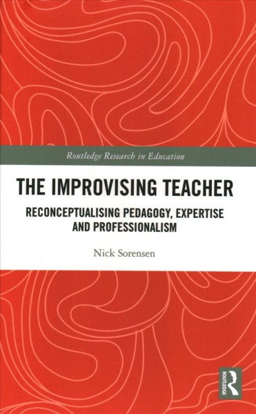 The improvising teacher : reconceptualising pedagogy, expertise and professionalism / Nick Sorensen.