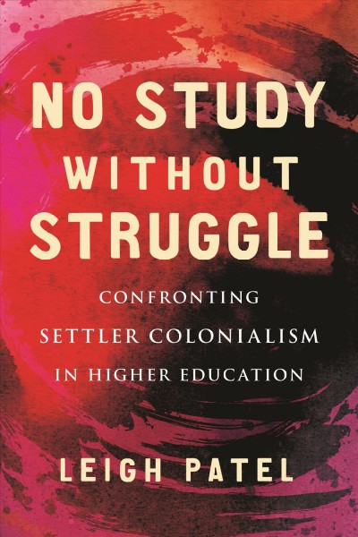 No study without struggle : confronting settler colonialism in higher education / Leigh Patel.