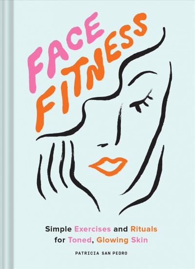 Face fitness : simple exercises and rituals for toned, glowing skin / Patricia San Pedro ; illustrations by Maria Ines Gul.