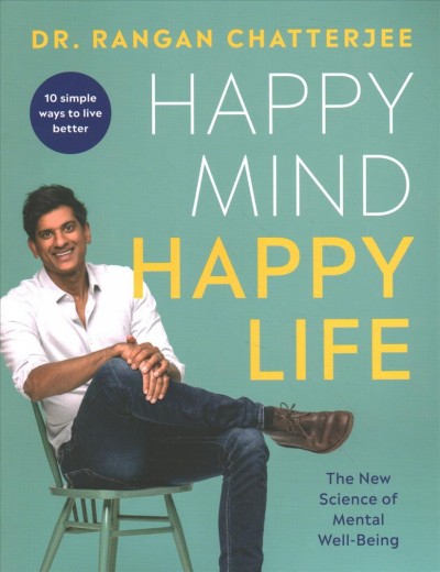 Happy mind, happy life : 10 simple ways to feel great every day / Dr. Rangan Chatterjee ; photography by Chris Terry. 