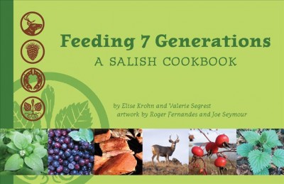 Feeding 7 generations : a Salish cookbook / by Elise Krohn & Valerie Segrest ; artwork by Roger Fernandes & Joe Seymour Jr. 