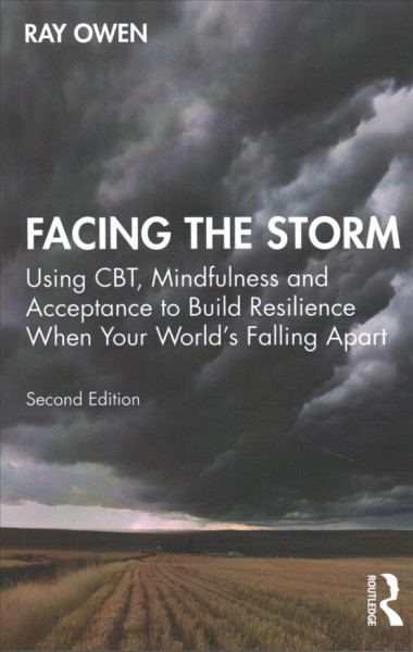 Facing the storm : using CBT, mindfulness and acceptance to build resilience when your world's falling apart / Ray Owen.