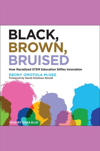 Black, brown, bruised [electronic resource] : How racialized stem education stifles innovation / Ebony Omotola McGee.