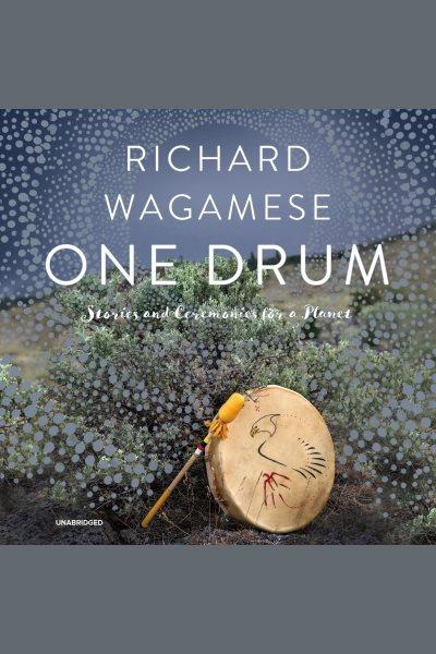 One drum [electronic resource] : Stories and ceremonies for a planet / Richard Wagamese.
