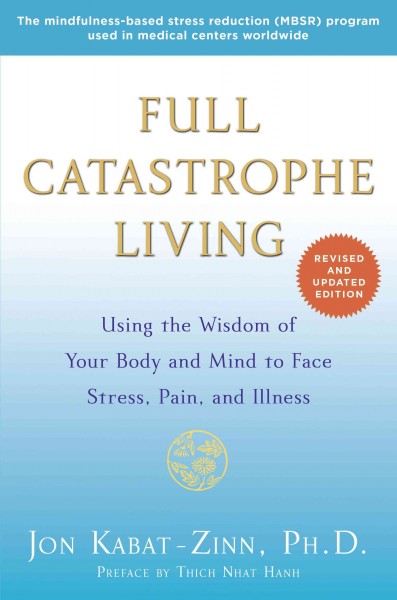Full catastrophe living [electronic resource] : Using the wisdom of your body and mind to face stress, pain, and illness / Jon Kabat-Zinn.