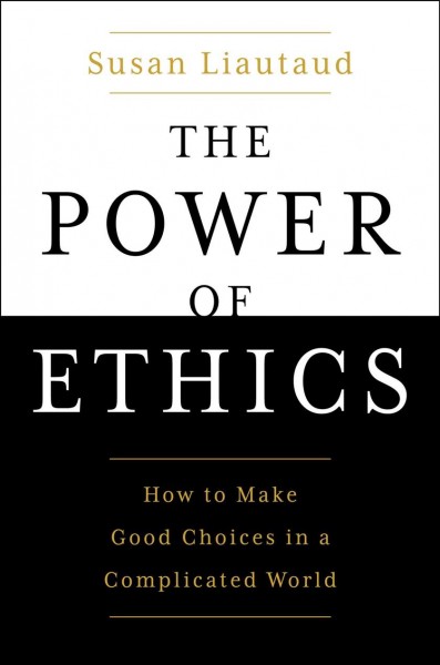 The power of ethics : how to make good choices in a complicated world / Susan Liautaud ; with Lisa Sweetingham.