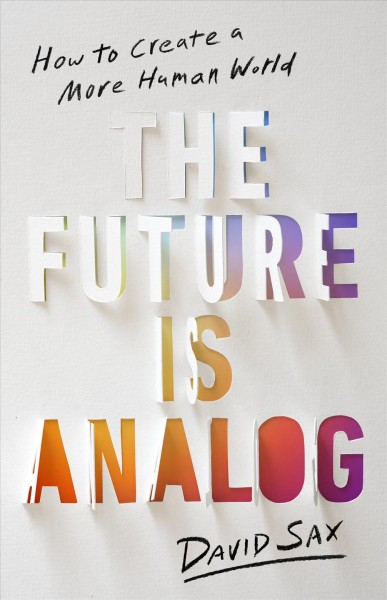 The Future Is Analog [electronic resource] : How to Create a More Human World.