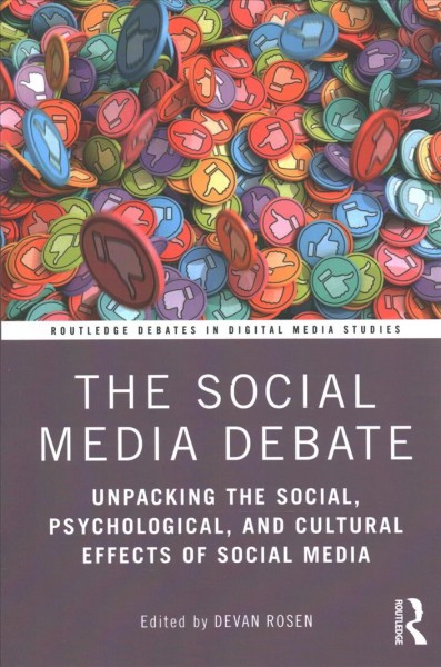 The social media debate : unpacking the social, psychological, and cultural effects of social media / edited by Devan Rosen.