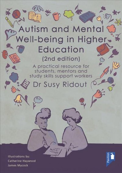 Autism and mental well-being in higher education : a practical resource for students, mentors and study skills support workers / Dr Susy Ridout ; illustrations by Catherine Haywood, James Mycock.