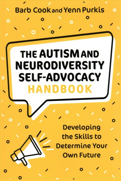 The autism and neurodiversity self-advocacy handbook : developing the skills to determine your own future / Barb Cook and Yenn Purkis.