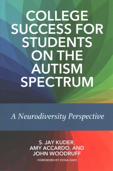 College success for students on the autism spectrum : a neurodiversity perspective / S. Jay Kuder, Amy Accardo, and John Woodruff ; foreword by Zosia Zaks.