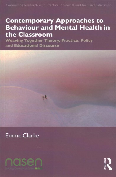 Contemporary approaches to behaviour and mental health in the classroom : weaving together theory, practice, policy and educational discourse / Emma Clarke.