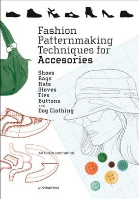 Fashion patternmaking techniques for accessories : shoes, bags, hats, gloves, ties, buttons, it includes clothing for dogs / Antonio Donnanno.