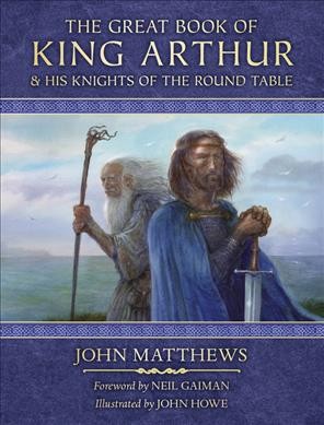 The great book of King Arthur and the knights of the round table : a new Morte D'Arthur / compiled and written by John Matthews ; foreword by Neil Gaiman ; illustrated by John Howe.