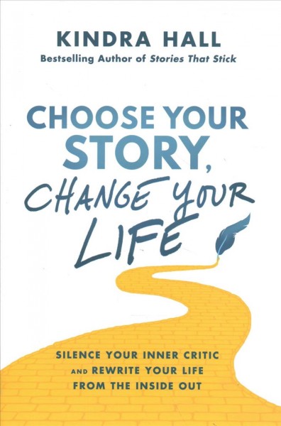 Choose your story, change your life : silence your inner critic and rewrite your life from the inside out / Kindra Hall.
