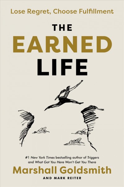 The earned life : lose regret, choose fulfillment / Marshall Goldsmith and Mark Reiter.