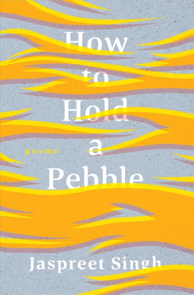 How to hold a pebble : poems / Jaspreet Singh. 
