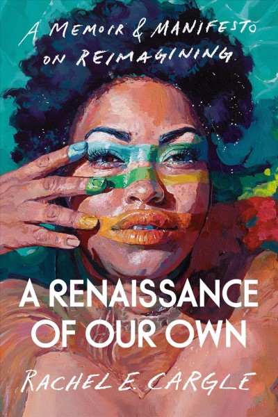 A renaissance of our own : a memoir & manifesto on reimagining / Rachel Elizabeth Cargle.