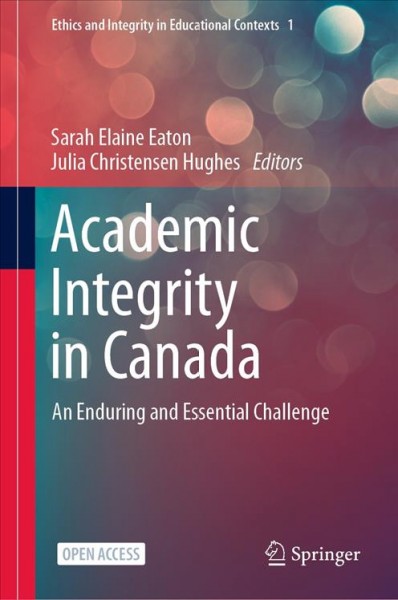 Academic integrity in Canada :  an enduring and essential challenge / Sarah Elaine Eaton, Julia Christensen Hughes, editors.
