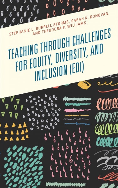 Teaching through challenges for equity, diversity, and inclusion (EDI) [electronic resource] / Stephanie L. Burrell Storms, Sarah K. Donovan, and Theodora P. Williams.