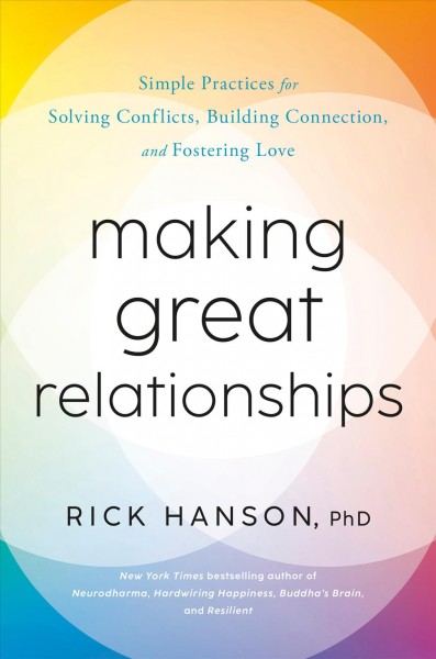 Making great relationships : simple practices for solving conflicts, building connection, and fostering love / Rick Hanson, PhD.