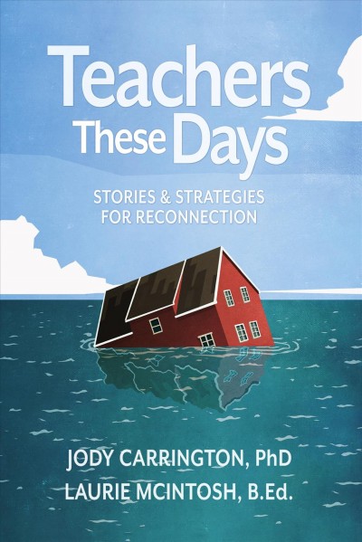 Teachers these days [electronic resource] : stories & strategies for reconnection / Jody Carrington, PhD, Laurie McIntosh, BEd.