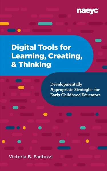 Digital tools for learning, creating, & thinking [electronic resource] : developmentally appropriate strategies for early childhood educators / Victoria B. Fantozzi.