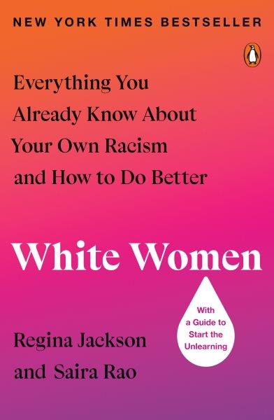 White women [electronic resource] : everything you already know about your own racism and how to do better / Regina Jackson and Saira Rao.